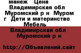 манеж › Цена ­ 1 500 - Владимирская обл., Муромский р-н, Муром г. Дети и материнство » Мебель   . Владимирская обл.,Муромский р-н